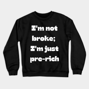 Funny money quote: I'm not broke;  I'm just pre-rich Crewneck Sweatshirt